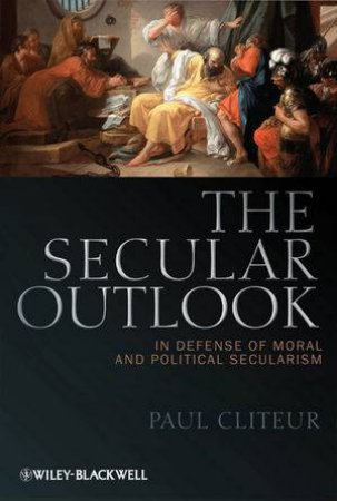 Secular Outlook - in Defense of Moral and Political Secularism by Paul Cliteur