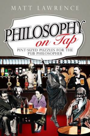 Philosophy on Tap - Pint-Sized Puzzles for the Pub Philosopher by Matt Lawrence