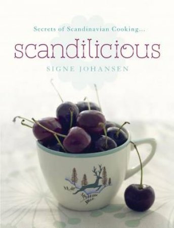 Secrets of Scandinavian Cooking . . . Scandilicious by Signe Johansen