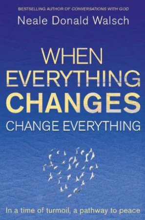When Everything Changes, Change Everything by Neale Donald Walsch