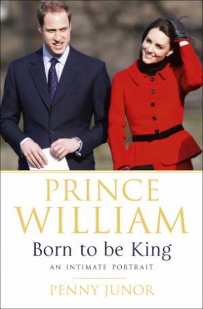 Prince William: Born to be King by Penny Junor