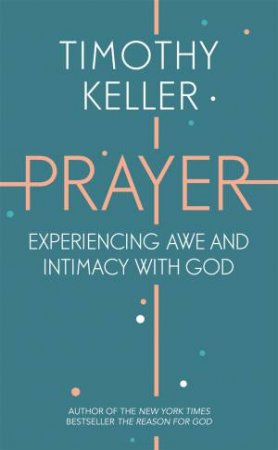 Prayer: Experiencing Awe And Intimacy With God by Timothy Keller