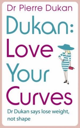 Love Your Curves: Dr Dukan Says Lose Weight, Not Shape by Pierre Dukan