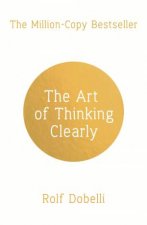 The Art of Thinking Clearly Better Thinking Better Decisions