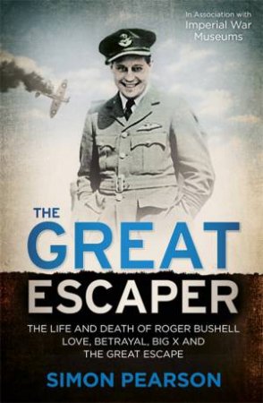 The Great Escaper: The Life and Death of Roger Bushell - Love, Betrayal, Big X and The Great Escape by Simon Pearson