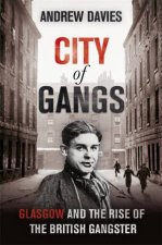 City of Gangs Glasgow and the Rise of the British Gangster
