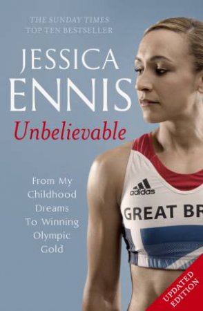 Jessica Ennis: Unbelievable - From My Childhood Dreams To Winning Olympic Gold by Jessica Ennis