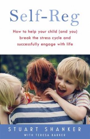 Self-Reg: How To Help Your Child (And You) Break The Stress Cycle And Successfully Engage With Life by Stuart Shanker