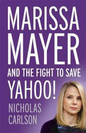 Marissa Mayer and the Fight to Save Yahoo! by Nicholas Carlson