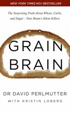Grain Brain: The Surprising Truth About About Wheat, Carbs And Sugar