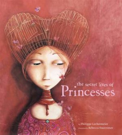 The Secret Lives of Princesses by Philippe Lechermeier & Rebecca Dautremer