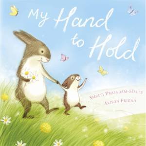 My Hand To Hold by Smriti Prasadam-Halls & Alison Friend