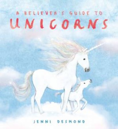 A Believer's Guide to Unicorns by Jenni Desmond