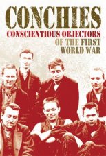 Conchies Conscientious Objectors of the First World War