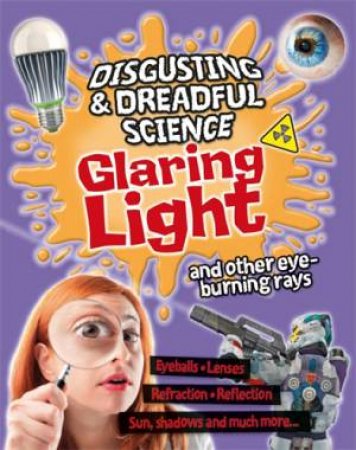 Disgusting and Dreadful Science: Glaring Light and Other Eye-burning Rays by Anna Claybourne