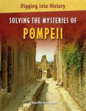 Digging Into History: Solving The Mysteries of Pompeii by Charlie Samuel