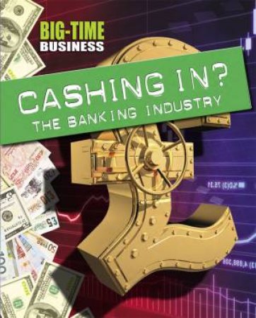 Big-Time Business: Cashing In?: The Banking Industry by Sarah Levete