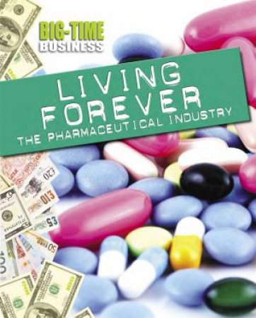 Big-Time Business: Living Forever: The Pharmaceutical Industry by Matt Anniss