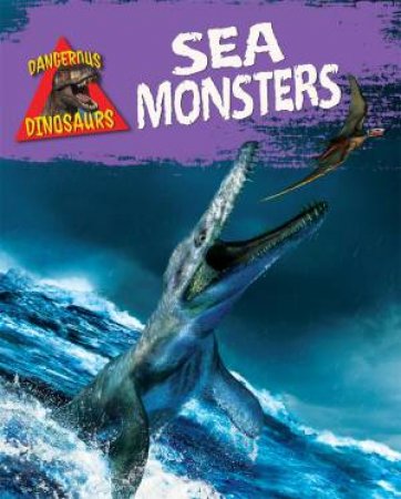 Dangerous Dinosaurs: Sea Monsters by Liz Miles