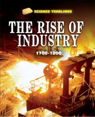 Science Timelines: The Rise of Industry: 1700-1800 by Charlie Samuels