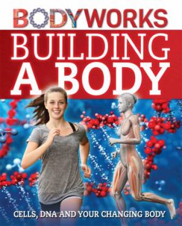 BodyWorks: Building a Body: Cells, DNA and your changing body by Thomas Canavan