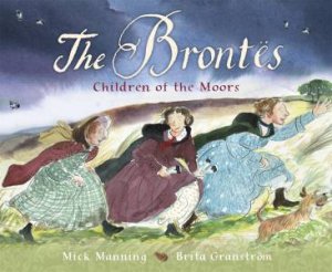 The Brontes: Children Of The Moors by Mick Manning & Brita Granstrom