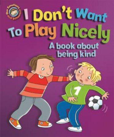 Our Emotions And Behaviour: I Don't Want To Play Nicely: A Book About Being Kind by Sue Graves & Desideria Guicciardini & Emanuela Carletti