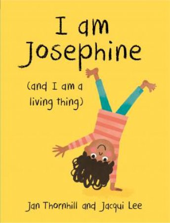 I am Josephine (And I Am A Living Thing) by Jan Thornhill & Jacqui Lee
