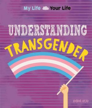 My Life, Your Life: Understanding Transgender by Honor Head