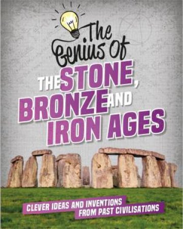 The Genius Of: The Stone, Bronze And Iron Ages by Izzi Howell