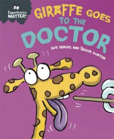 Experiences Matter: Giraffe Goes To The Doctor by Sue Graves & Trevor Dunton
