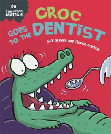 Experiences Matter: Croc Goes to the Dentist by Sue Graves & Trevor Dunton