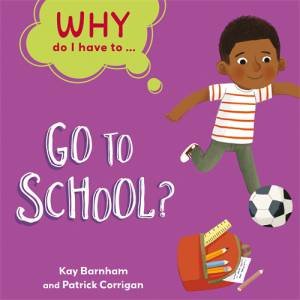 Why Do I Have To ...: Go to School? by Kay Barnham & Patrick Corrigan
