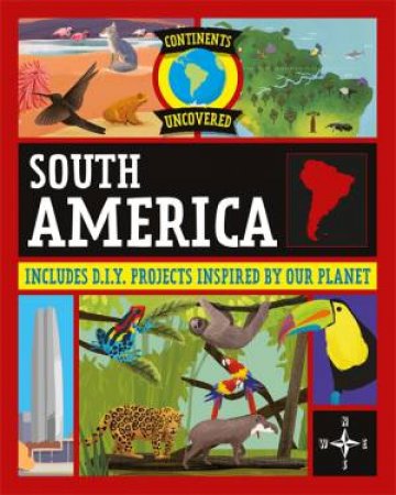 Continents Uncovered: South America by Rob Colson & Josy Bloggs