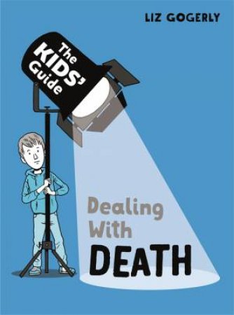 The Kids' Guide: Dealing with Death by Liz Gogerly & Scott Garrett
