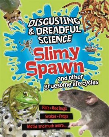 Disgusting and Dreadful Science: Slimy Spawn and Other Gruesome Life Cycles by Anna Claybourne