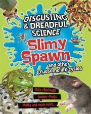 Disgusting and Dreadful Science Slimy Spawn and Other Gruesome Life Cycles