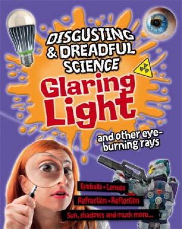 Disgusting and Dreadful Science: Glaring Light and Other Eye-burning Rays by Anna Claybourne