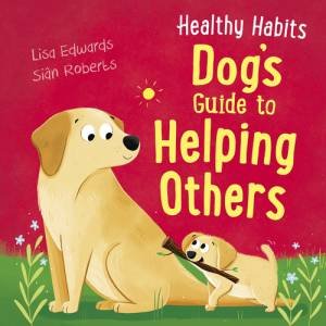 Healthy Habits: Dog's Guide To Helping Others by Lisa Edwards & Sian Roberts