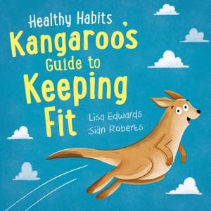 Healthy Habits: Kangaroo's Guide To Keeping Fit by Lisa Edwards & Sian Roberts