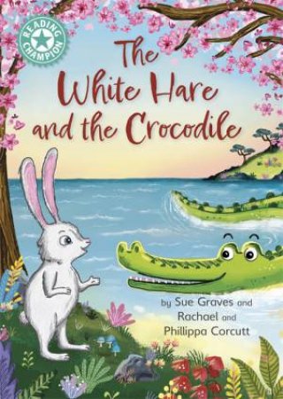 Reading Champion: The White Hare And The Crocodile by Sue Graves & Rachael Corcutt & Phillippa Corcutt
