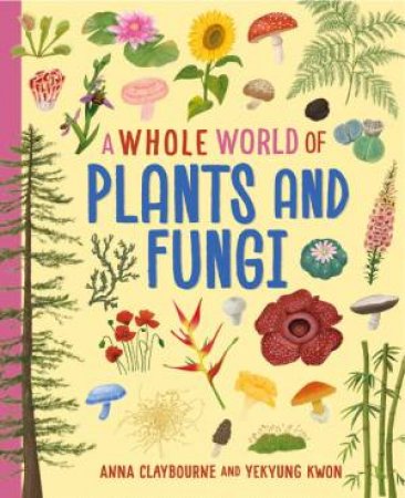 A Whole World of...: Plants and Fungi by Anna Claybourne & Yekyung Kwon