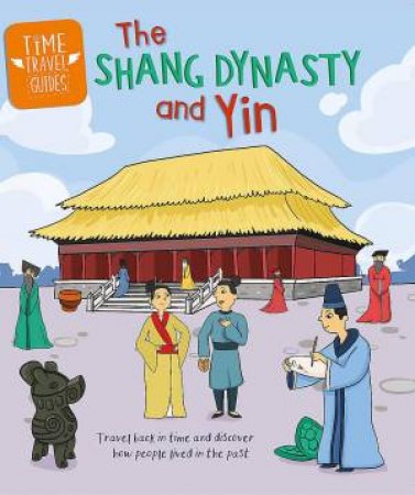 Time Travel Guides: The Shang Dynasty and Yin by Tim Cooke