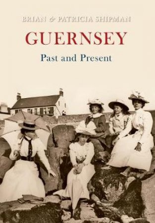 Guernsey Past and Present by Brian Shipman