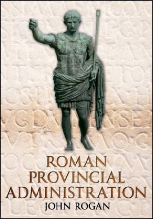 Roman Provincial Administration by John Rogan