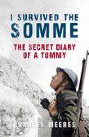 I Survived the Somme: The Secret Diary of a Tommy by Charles Meeres