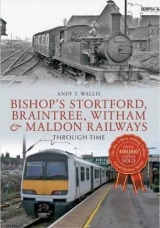 Bishop's Stortford, Braintree, Witham & Maldon Railways by Andy T. Wallis