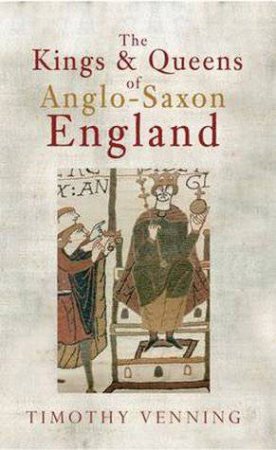 Kings & Queens of Anglo-Saxon England by Timothy Venning