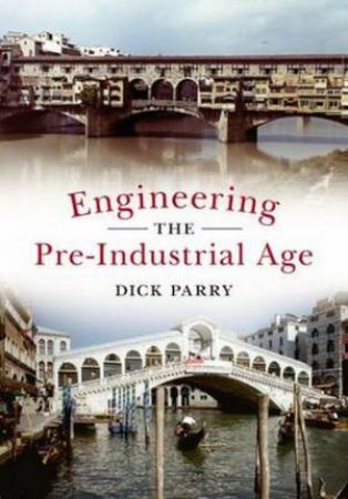 Engineering the Pre-Industrial Age by Dick Parry
