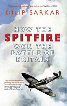 How the Spitfire Won the Battle of Britain by Dilip Sarkar